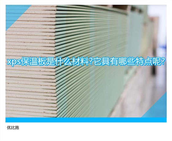 xps保温板是什么材料?它具有哪些特点呢?