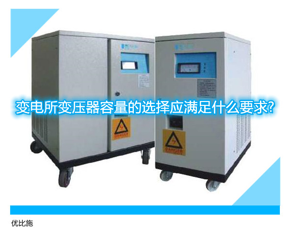变电所变压器容量的选择应满足什么要求? 